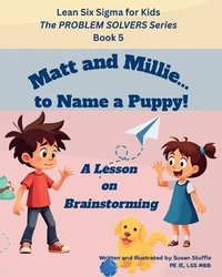 bokomslag Lean Six Sigma for Kids: Matt and Millie... to Name a Puppy! (A Lesson on Brainstorming): The PROBLEM SOLVERS Series, Book 5