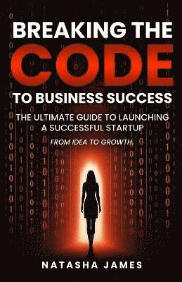 bokomslag Breaking The Code To Business Success; The Ultimate Guide To Launching A Successful Startup