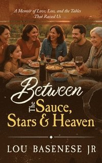 bokomslag Between The Sauce, Stars and Heaven: A Memoir of Love, Loss and the Tables That Raised Us