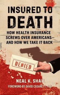 bokomslag Insured to Death: How Health Insurance Screws Over Americans - And How We Take It Back