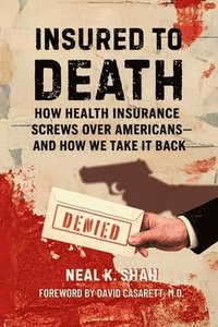 bokomslag Insured to Death: How Health Insurance Screws Over Americans - And How We Take It Back