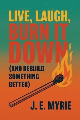 bokomslag Live, Laugh, Burn It Down (And Rebuild Something Better)