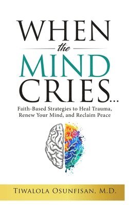 bokomslag When the Mind Cries: Faith-Based Strategies to Heal Trauma, Renew Your Mind, and Reclaim Peace (The Christian Counseling & Trauma Recovery Series Book