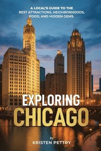 bokomslag Exploring Chicago: A Local's Guide to the Best Attractions, Neighborhoods, Food and Hidden Gems