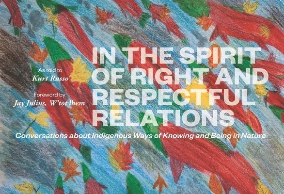 In the Spirit of Right and Respectful Relations: Conversations about Indigenous Ways of Knowing and Being in Nature, Inbunden