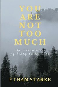 bokomslag You Are Not Too Much: The Inner Work of Becoming Fully Seen