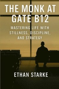 bokomslag The Monk at Gate B12: Mastering Life With Stillness, Discipline, and Strategy