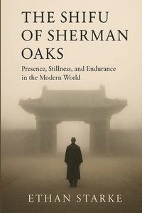 bokomslag The Shifu of Sherman Oaks: Presence, Stillness, and Endurance in the Modern World