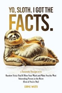 bokomslag Yo, Sloth. I Got the Facts.: Random Trivia That'll Blow Your Mind and Make You the Most Interesting Person in the Room (Even if You're Shy)