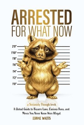 Eddie Watts - Arrested for What Now: A Global Guide to Bizarre Laws, Curious Bans, and Moves You Never Knew Were Illegal, Häftad