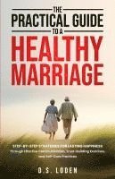 bokomslag The Practical Guide To A Healthy Marriage: Step-by-Step Strategies for Lasting Happiness Through Effective Communication, Trust-Building Exercises, an