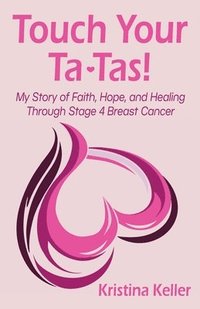 bokomslag Touch Your Ta-Tas!: My Story of Faith, Hope, and Healing Through Stage 4 Breast Cancer