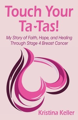 bokomslag Touch Your Ta-Tas!: My Story of Faith, Hope, and Healing Through Stage 4 Breast Cancer