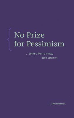 No Prize for Pessimism: Letters from a Messy Tech Optimist