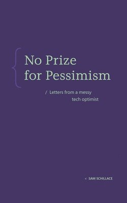 No Prize for Pessimism: Letters from a Messy Tech Optimist