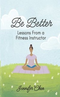 bokomslag Be Better: Lessons From a Fitness Instructor