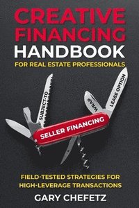 bokomslag Creative Financing Handbook for Real Estate Professionals: Field-Tested Strategies For High-Leverage Transactions