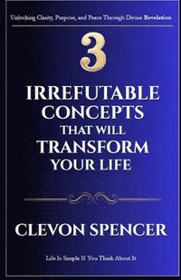 bokomslag 3 Irrefutable Concepts That Will Transform Your Life: Life Is Simple If You Think About It