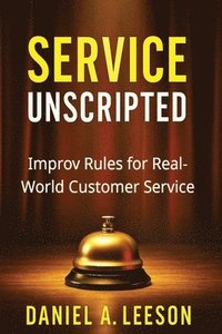 bokomslag Service Unscripted: Improv Rules for Real-World Success