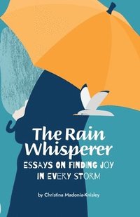 bokomslag The Rain Whisperer Essays on Finding Joy in Every Storm