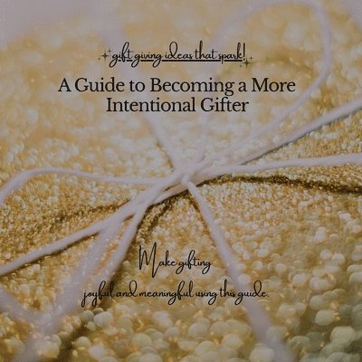 Gina Carrell - A Guide to Becoming a More Intentional Gifter: gift giving ideas that spark!, Häftad