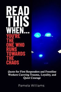 bokomslag Read This When... You're the One Who Runs Towards the Chaos: Quotes For First Responders and Frontline Workers Carrying Trauma, Loyalty, and Quiet Cou