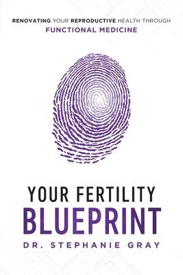 Stephanie Gray - Your Fertility Blueprint: Renovating Your Reproductive Health Through Functional Medicine, Häftad