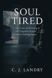 bokomslag Soul Tired; The Cost of Holding it All Together When You're Falling Apart