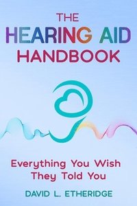 bokomslag The Hearing Aid Handbook: Everything You Wish They Told You: Everything you