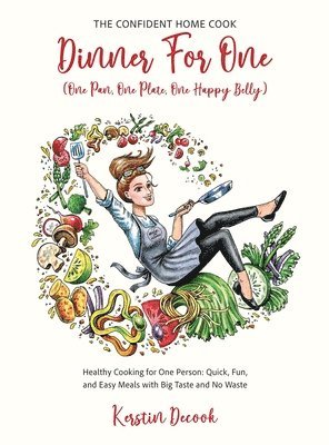 Kerstin Decook - DINNER for ONE (One Pan, One Plate, One Happy Belly) Healthy Cooking for One Person - Quick, Fun, and Easy Meals with Big Taste and No Waste - the CONFIDENT HOME COOK, Inbunden