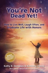 bokomslag You're Not Dead Yet! How to Live Well, Laugh Often and Graduate Life with Honors