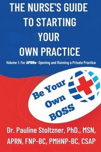 bokomslag The Nurses Guide to Starting Your Own Practice: Volume 1: For Aprns - Opening and Running a Private Practice