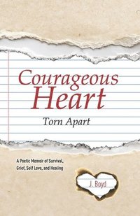 bokomslag Courageous Heart Torn Apart: A Poetic Memoir of Survival, Grief, Self Love, and Healing