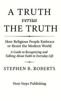 bokomslag A Truth versus The Truth: How Religious People Embrace or Resist the Modern World
