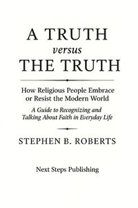 bokomslag A Truth Versus the Truth: How Religious People Embrace or Resist the Modern World