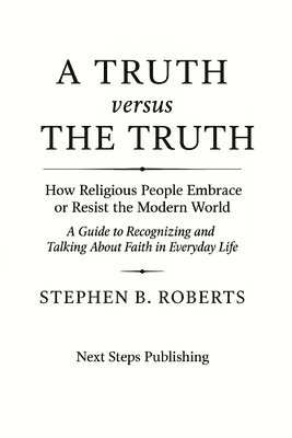 Stephen B. Roberts - A Truth Versus the Truth: How Religious People Embrace or Resist the Modern World, Häftad