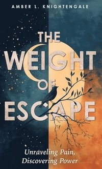 bokomslag The Weight of Escape: Unraveling Pain, Discovering Power
