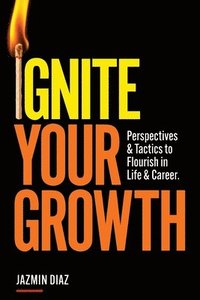 bokomslag Ignite Your Growth: Perspectives and Tactics to Flourish in Life and Career