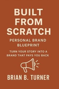 bokomslag Built from Scratch: Personal Brand Blueprint - Turn Your Story Into a Brand That Pays You Back