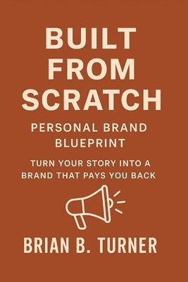bokomslag Built from Scratch: Personal Brand Blueprint - Turn Your Story Into a Brand That Pays You Back