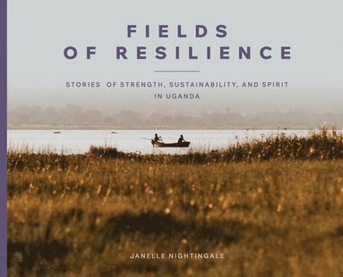 bokomslag Fields of Resilience: Stories of Strength, Sustainability, and Spirit in Uganda