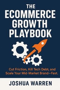 bokomslag The?Ecommerce?Growth Playbook: Cut?Friction, Kill?Tech?Debt, and Scale?Your Mid-Market Brand-Fast