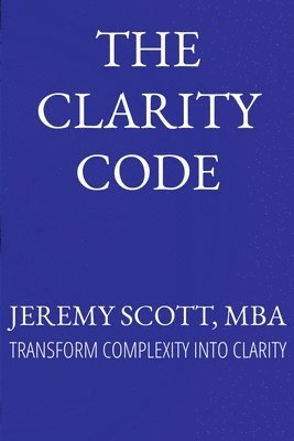 The Clarity Code: Transform Complexity Into Clarity