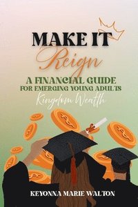 bokomslag Make It Reign: A Financial Guide for Emerging Adults: Kingdom Wealth Principles