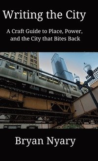 bokomslag Writing the City: A Craft Guide to Place, Power, and the City that Bites Back