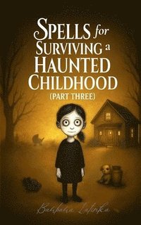 bokomslag Spells for Surviving a Haunted Childhood: Part Three