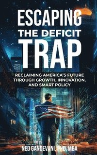 bokomslag Escaping the Deficit Trap: Reclaiming America's Future Through Growth, Innovation, and Smart Policy