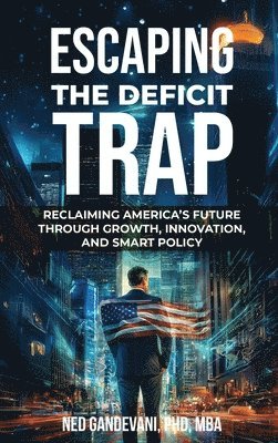 bokomslag Escaping the Deficit Trap: Reclaiming America's Future Through Growth, Innovation, and Smart Policy