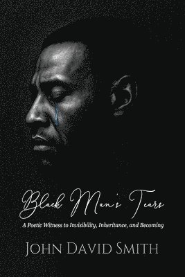 bokomslag Black Man's Tears: A Poetic Witness to Invisibility, Inheritance, and Becoming