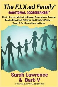 bokomslag The F.I.X.ed Family: Emotional Codebreakers: The #1 Proven Method to Disrupt Generational Trauma, Rewire Emotional Patterns, and Restore Peace - Today